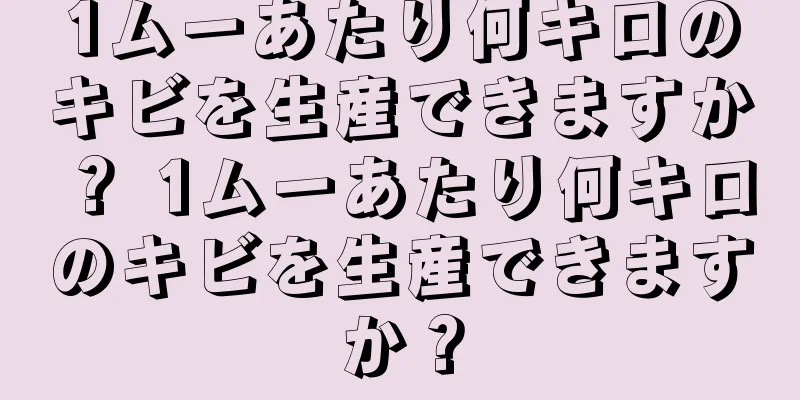 1ムーあたり何キロのキビを生産できますか？ 1ムーあたり何キロのキビを生産できますか？