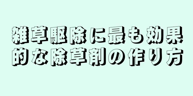 雑草駆除に最も効果的な除草剤の作り方