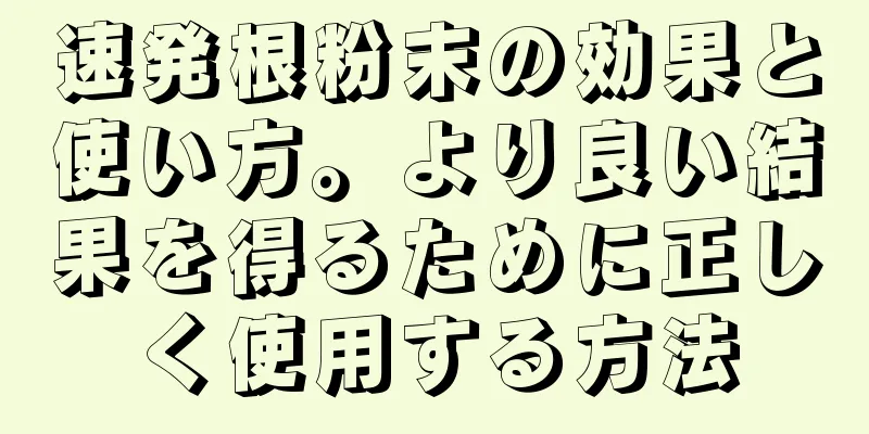 速発根粉末の効果と使い方。より良い結果を得るために正しく使用する方法