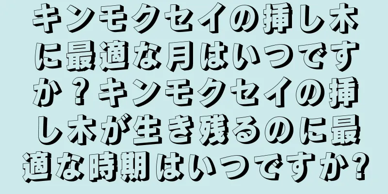 キンモクセイの挿し木に最適な月はいつですか？キンモクセイの挿し木が生き残るのに最適な時期はいつですか?