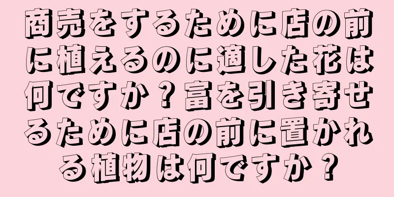 商売をするために店の前に植えるのに適した花は何ですか？富を引き寄せるために店の前に置かれる植物は何ですか？