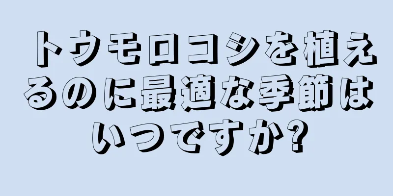 トウモロコシを植えるのに最適な季節はいつですか?