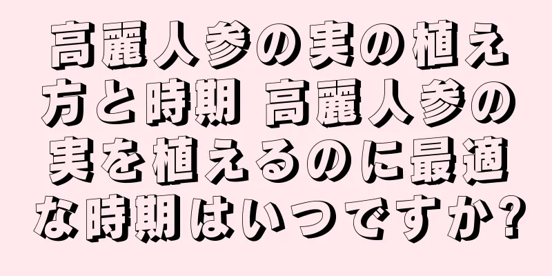 高麗人参の実の植え方と時期 高麗人参の実を植えるのに最適な時期はいつですか?