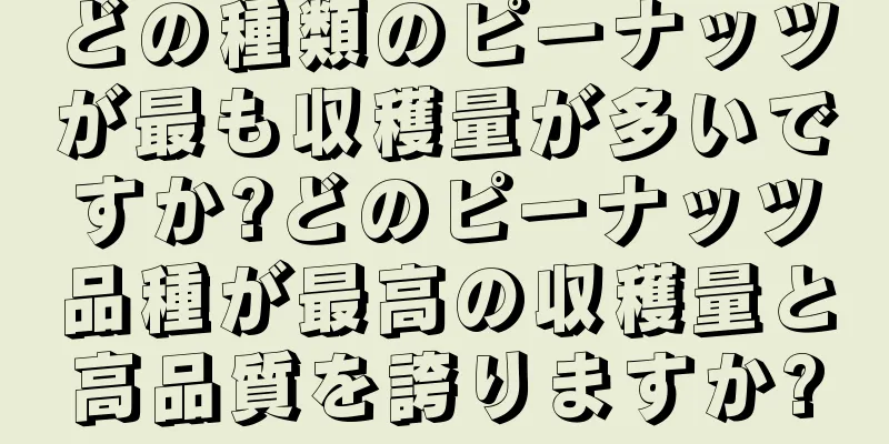 どの種類のピーナッツが最も収穫量が多いですか?どのピーナッツ品種が最高の収穫量と高品質を誇りますか?