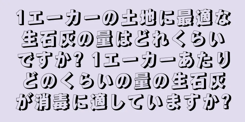 1エーカーの土地に最適な生石灰の量はどれくらいですか? 1エーカーあたりどのくらいの量の生石灰が消毒に適していますか?