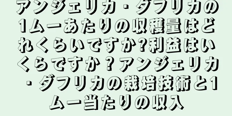アンジェリカ・ダフリカの1ムーあたりの収穫量はどれくらいですか?利益はいくらですか？アンジェリカ・ダフリカの栽培技術と1ムー当たりの収入