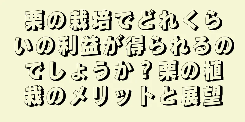栗の栽培でどれくらいの利益が得られるのでしょうか？栗の植栽のメリットと展望