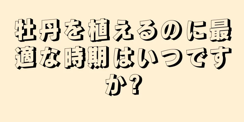 牡丹を植えるのに最適な時期はいつですか?