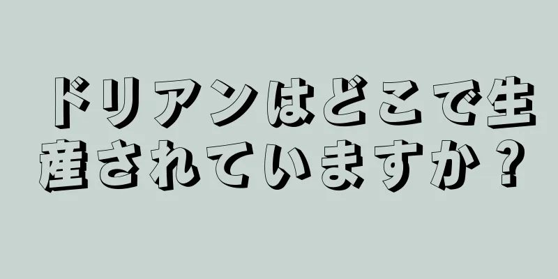 ドリアンはどこで生産されていますか？