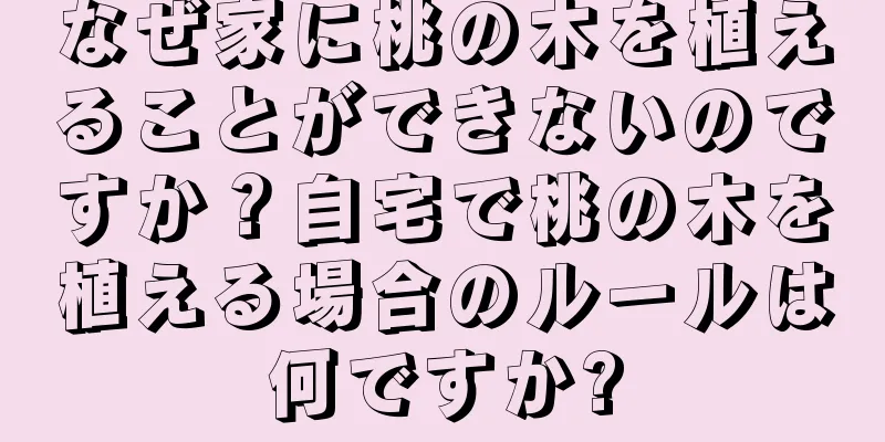なぜ家に桃の木を植えることができないのですか？自宅で桃の木を植える場合のルールは何ですか?