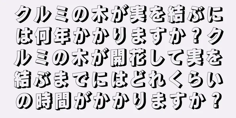 クルミの木が実を結ぶには何年かかりますか？クルミの木が開花して実を結ぶまでにはどれくらいの時間がかかりますか？