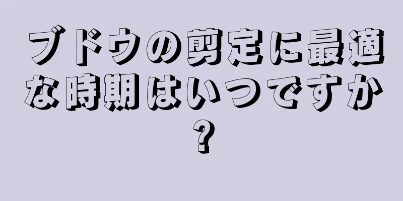 ブドウの剪定に最適な時期はいつですか?
