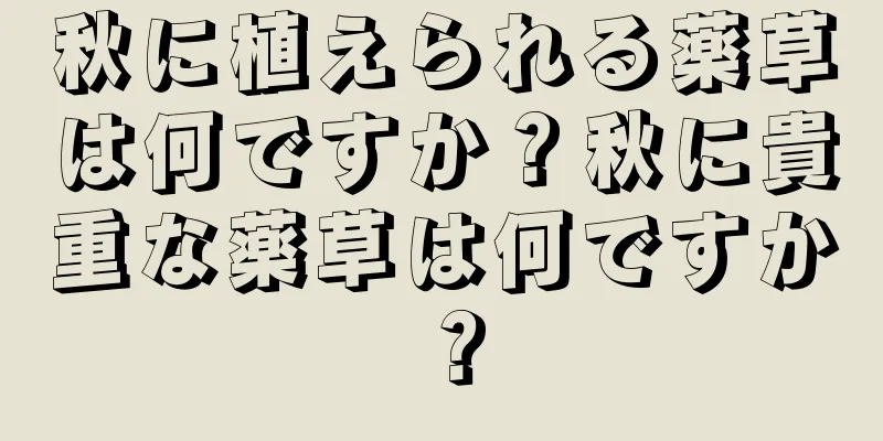 秋に植えられる薬草は何ですか？秋に貴重な薬草は何ですか？