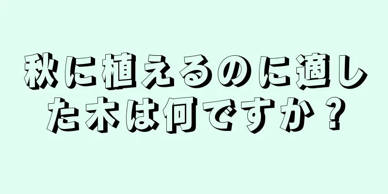 秋に植えるのに適した木は何ですか？