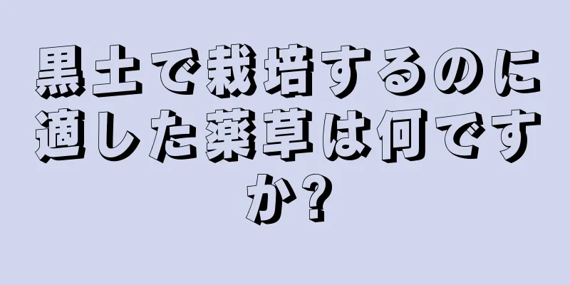黒土で栽培するのに適した薬草は何ですか?
