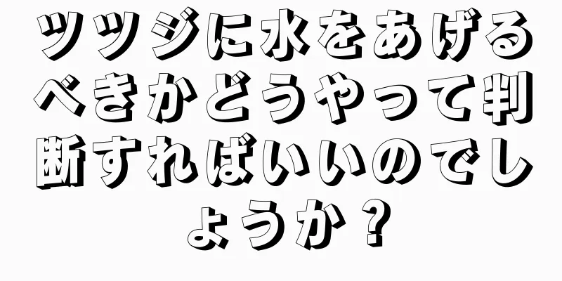 ツツジに水をあげるべきかどうやって判断すればいいのでしょうか？
