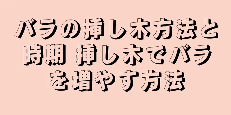 バラの挿し木方法と時期 挿し木でバラを増やす方法