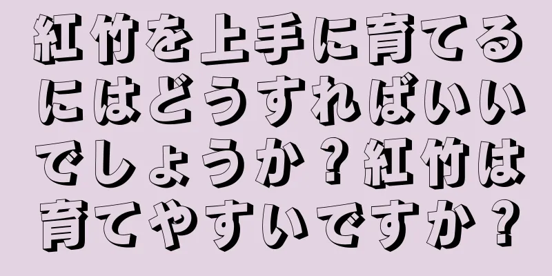 紅竹を上手に育てるにはどうすればいいでしょうか？紅竹は育てやすいですか？
