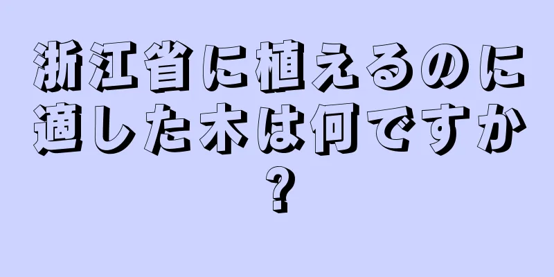浙江省に植えるのに適した木は何ですか?