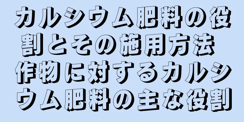 カルシウム肥料の役割とその施用方法 作物に対するカルシウム肥料の主な役割