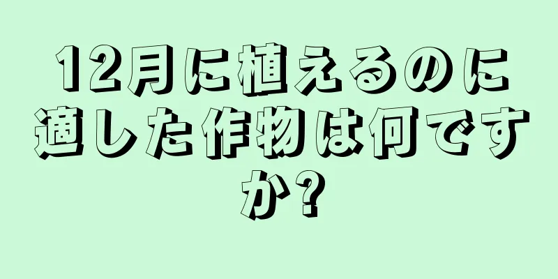 12月に植えるのに適した作物は何ですか?