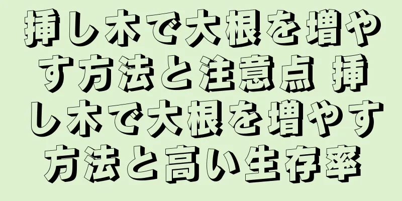 挿し木で大根を増やす方法と注意点 挿し木で大根を増やす方法と高い生存率
