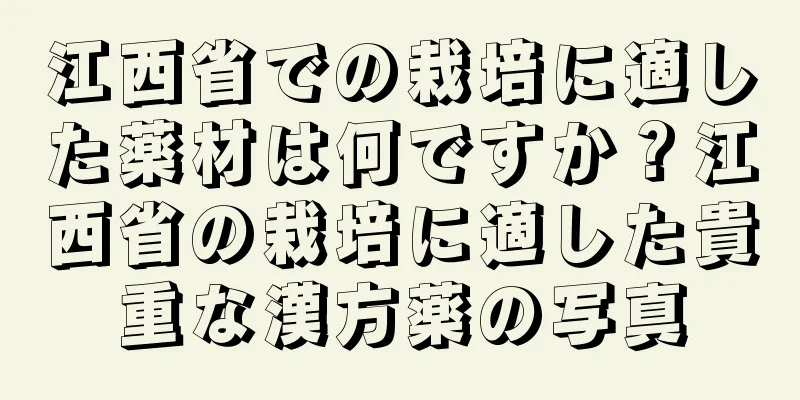 江西省での栽培に適した薬材は何ですか？江西省の栽培に適した貴重な漢方薬の写真