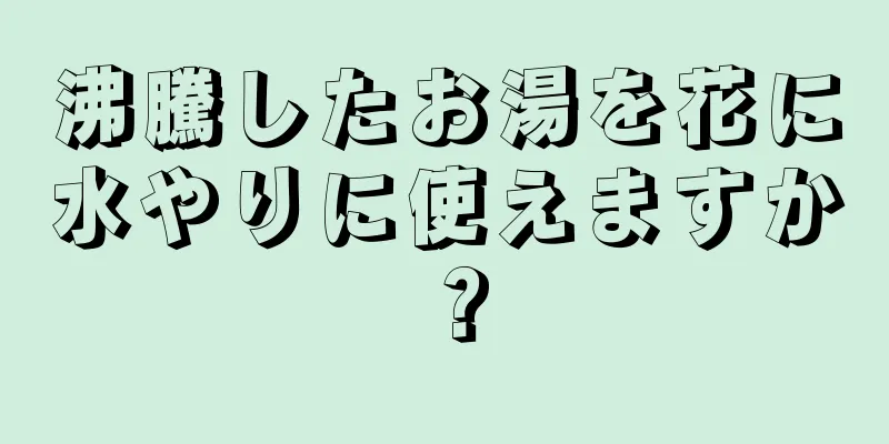 沸騰したお湯を花に水やりに使えますか？