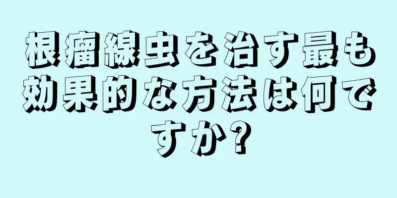 根瘤線虫を治す最も効果的な方法は何ですか?