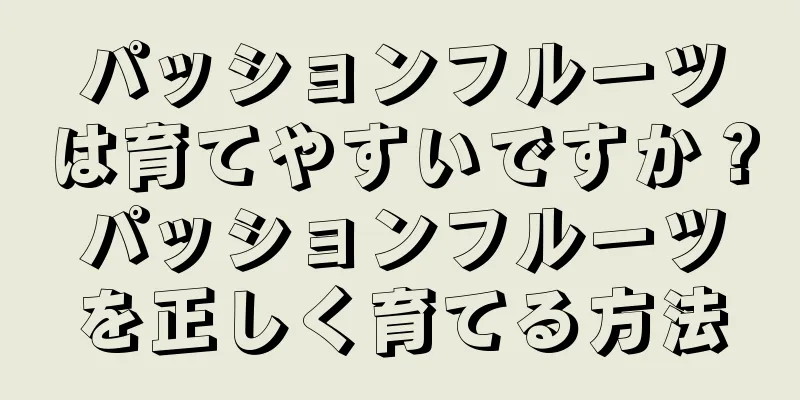 パッションフルーツは育てやすいですか？パッションフルーツを正しく育てる方法