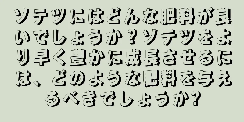 ソテツにはどんな肥料が良いでしょうか？ソテツをより早く豊かに成長させるには、どのような肥料を与えるべきでしょうか?