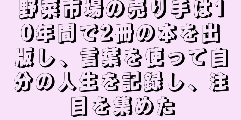 野菜市場の売り手は10年間で2冊の本を出版し、言葉を使って自分の人生を記録し、注目を集めた