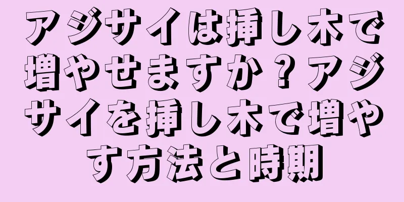 アジサイは挿し木で増やせますか？アジサイを挿し木で増やす方法と時期