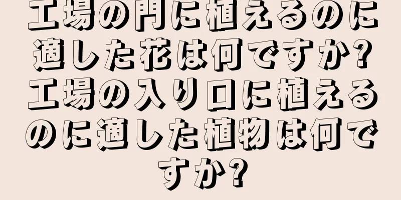 工場の門に植えるのに適した花は何ですか?工場の入り口に植えるのに適した植物は何ですか?