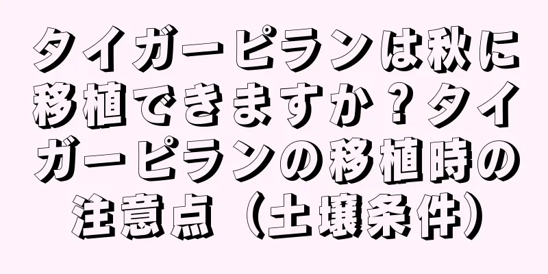 タイガーピランは秋に移植できますか？タイガーピランの移植時の注意点（土壌条件）