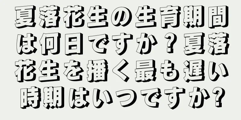 夏落花生の生育期間は何日ですか？夏落花生を播く最も遅い時期はいつですか?