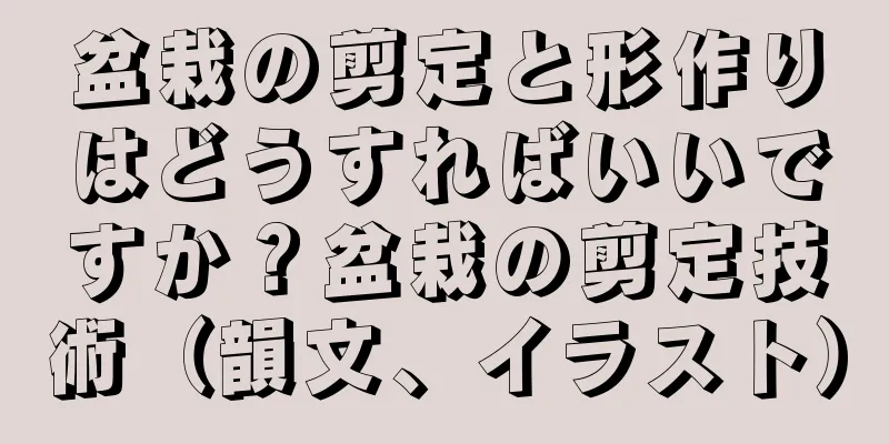 盆栽の剪定と形作りはどうすればいいですか？盆栽の剪定技術（韻文、イラスト）