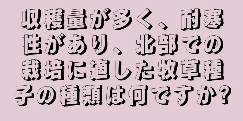 収穫量が多く、耐寒性があり、北部での栽培に適した牧草種子の種類は何ですか?