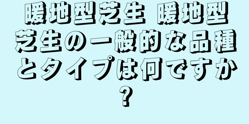 暖地型芝生 暖地型芝生の一般的な品種とタイプは何ですか?