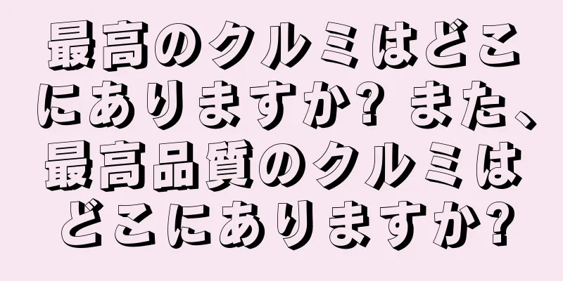 最高のクルミはどこにありますか? また、最高品質のクルミはどこにありますか?