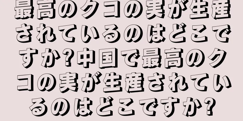 最高のクコの実が生産されているのはどこですか?中国で最高のクコの実が生産されているのはどこですか?