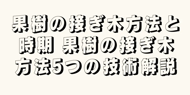 果樹の接ぎ木方法と時期 果樹の接ぎ木方法5つの技術解説