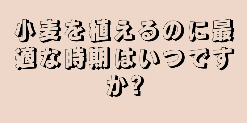 小麦を植えるのに最適な時期はいつですか?