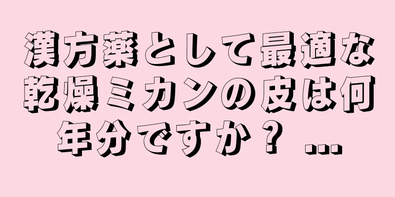 漢方薬として最適な乾燥ミカンの皮は何年分ですか？ ...