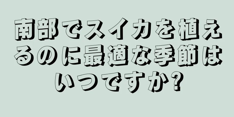南部でスイカを植えるのに最適な季節はいつですか?