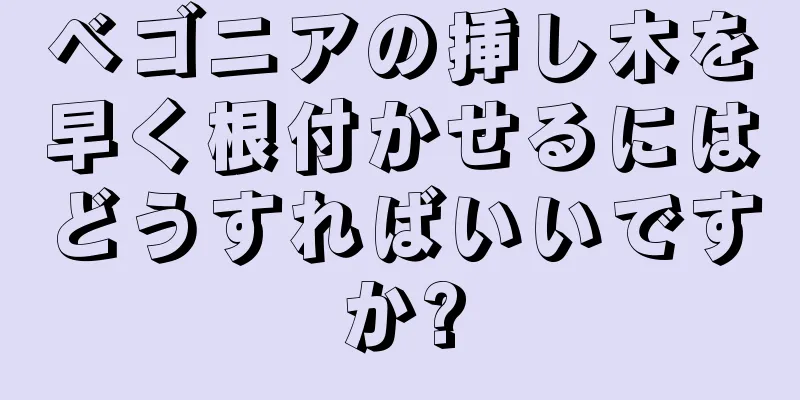 ベゴニアの挿し木を早く根付かせるにはどうすればいいですか?