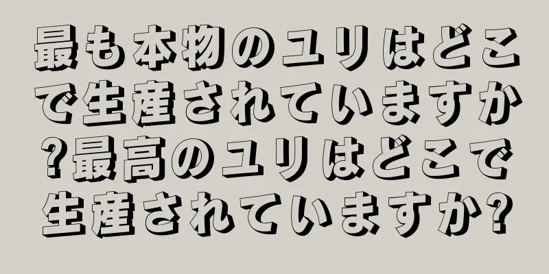 最も本物のユリはどこで生産されていますか?最高のユリはどこで生産されていますか?