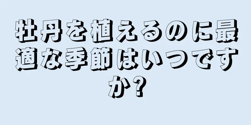 牡丹を植えるのに最適な季節はいつですか?