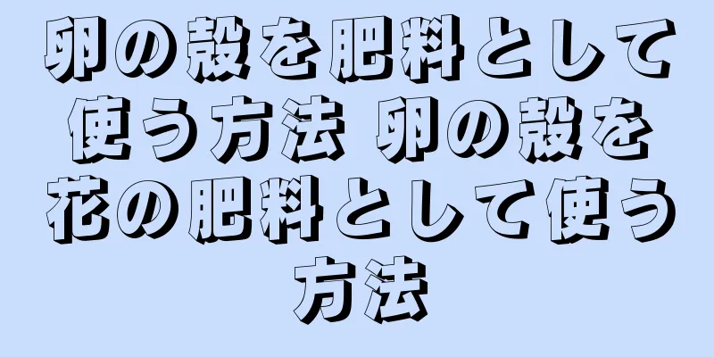 卵の殻を肥料として使う方法 卵の殻を花の肥料として使う方法