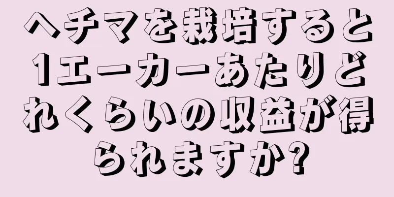 ヘチマを栽培すると1エーカーあたりどれくらいの収益が得られますか?
